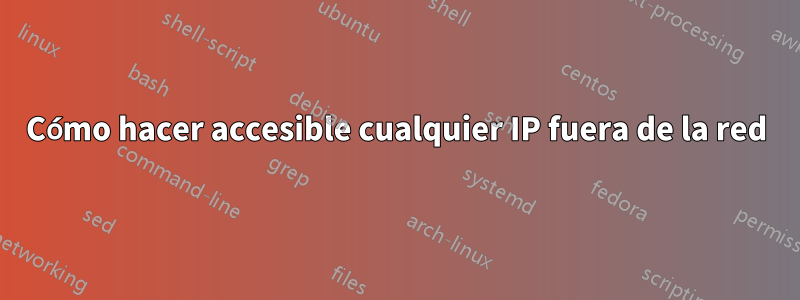 Cómo hacer accesible cualquier IP fuera de la red