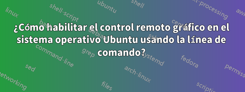 ¿Cómo habilitar el control remoto gráfico en el sistema operativo Ubuntu usando la línea de comando?