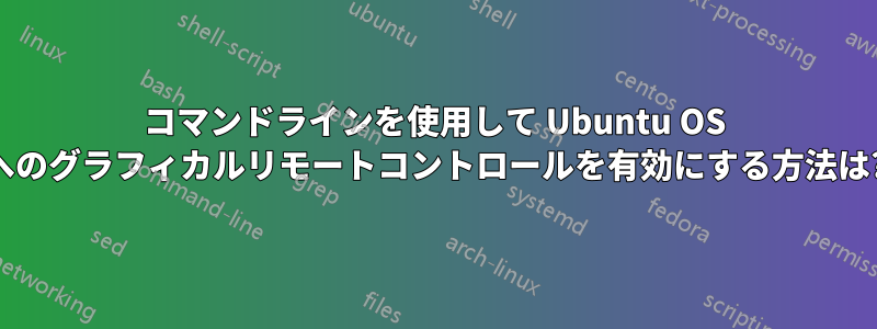 コマンドラインを使用して Ubuntu OS へのグラフィカルリモートコントロールを有効にする方法は?