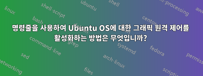 명령줄을 사용하여 Ubuntu OS에 대한 그래픽 원격 제어를 활성화하는 방법은 무엇입니까?