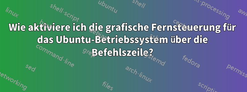 Wie aktiviere ich die grafische Fernsteuerung für das Ubuntu-Betriebssystem über die Befehlszeile?