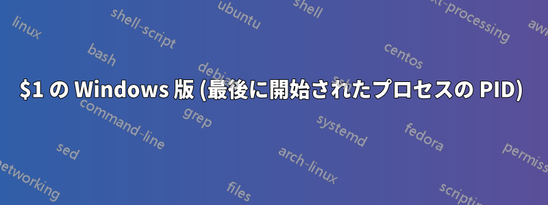 $1 の Windows 版 (最後に開始されたプロセスの PID)