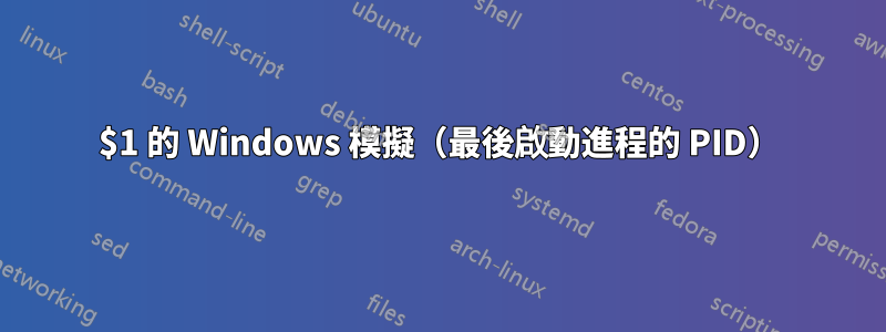 $1 的 Windows 模擬（最後啟動進程的 PID）