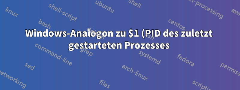 Windows-Analogon zu $1 (PID des zuletzt gestarteten Prozesses)