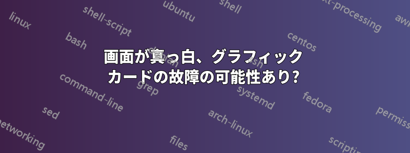 画面が真っ白、グラフィック カードの故障の可能性あり?