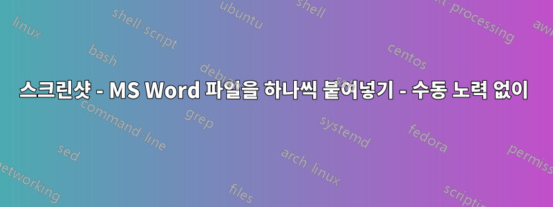 스크린샷 - MS Word 파일을 하나씩 붙여넣기 - 수동 노력 없이