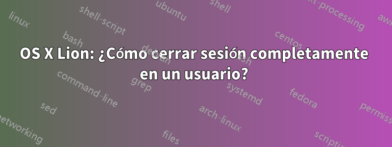 OS X Lion: ¿Cómo cerrar sesión completamente en un usuario?