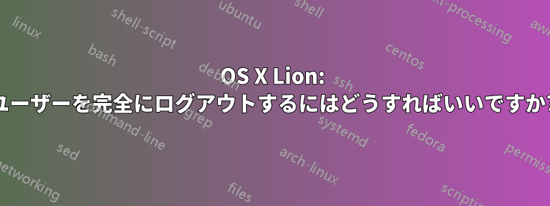 OS X Lion: ユーザーを完全にログアウトするにはどうすればいいですか?