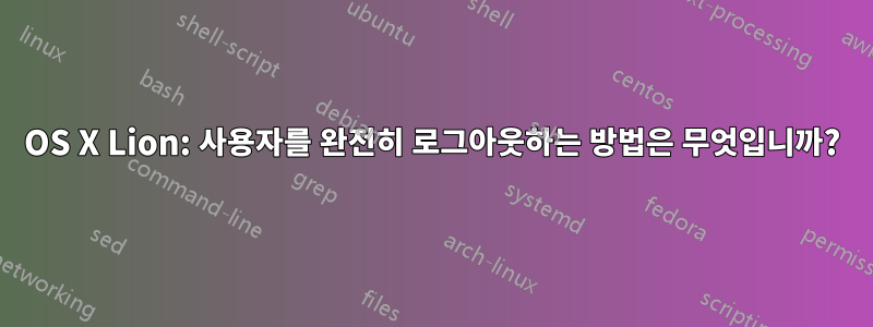 OS X Lion: 사용자를 완전히 로그아웃하는 방법은 무엇입니까?