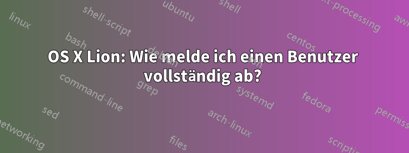 OS X Lion: Wie melde ich einen Benutzer vollständig ab?