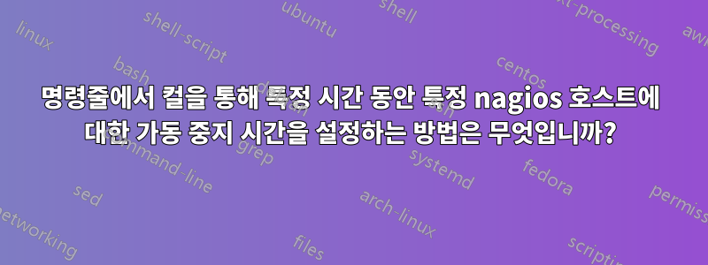 명령줄에서 컬을 통해 특정 시간 동안 특정 nagios 호스트에 대한 가동 중지 시간을 설정하는 방법은 무엇입니까?