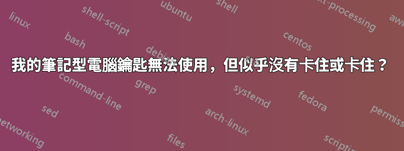 我的筆記型電腦鑰匙無法使用，但似乎沒有卡住或卡住？