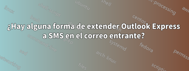 ¿Hay alguna forma de extender Outlook Express a SMS en el correo entrante?