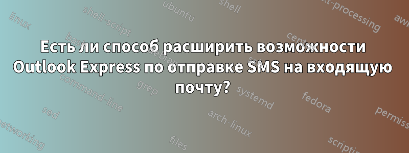 Есть ли способ расширить возможности Outlook Express по отправке SMS на входящую почту?