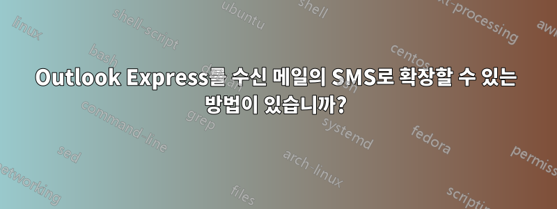 Outlook Express를 수신 메일의 SMS로 확장할 수 있는 방법이 있습니까?