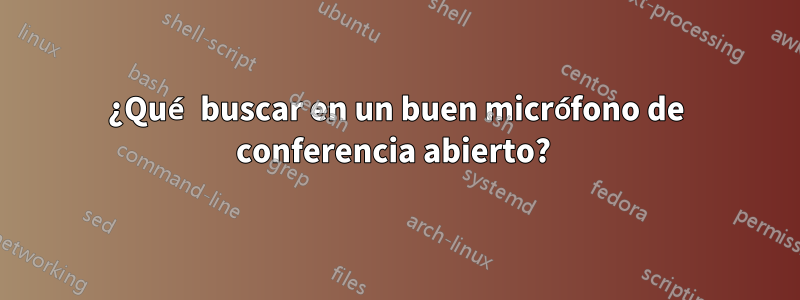 ¿Qué buscar en un buen micrófono de conferencia abierto? 