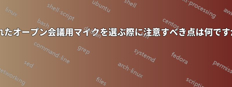 優れたオープン会議用マイクを選ぶ際に注意すべき点は何ですか? 