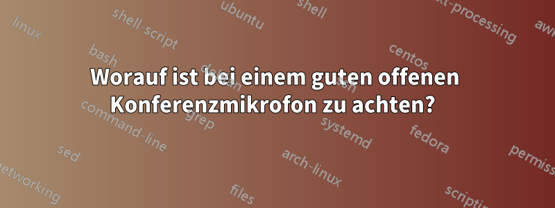 Worauf ist bei einem guten offenen Konferenzmikrofon zu achten? 