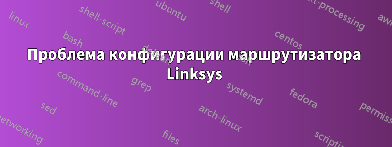 Проблема конфигурации маршрутизатора Linksys