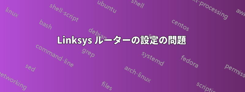 Linksys ルーターの設定の問題