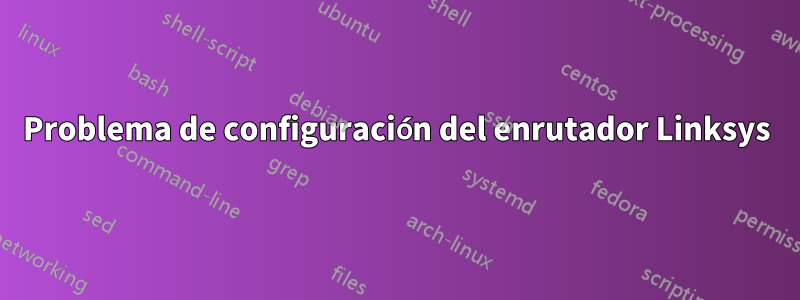 Problema de configuración del enrutador Linksys