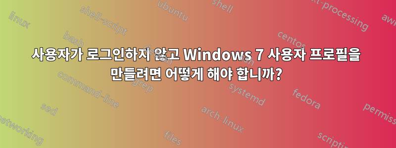 사용자가 로그인하지 않고 Windows 7 사용자 프로필을 만들려면 어떻게 해야 합니까?