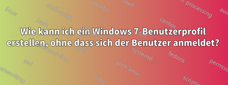 Wie kann ich ein Windows 7-Benutzerprofil erstellen, ohne dass sich der Benutzer anmeldet?