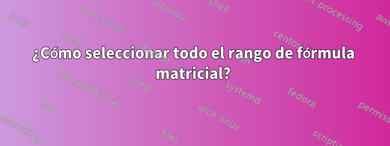 ¿Cómo seleccionar todo el rango de fórmula matricial?