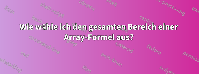 Wie wähle ich den gesamten Bereich einer Array-Formel aus?