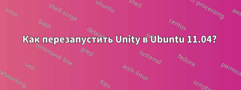 Как перезапустить Unity в Ubuntu 11.04?