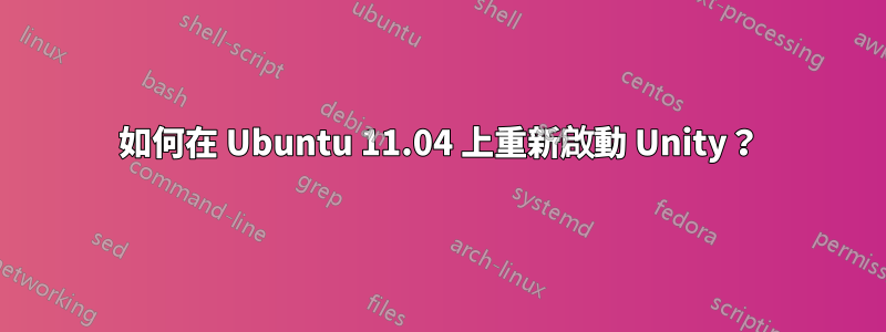 如何在 Ubuntu 11.04 上重新啟動 Unity？