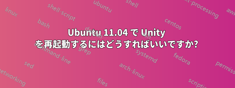 Ubuntu 11.04 で Unity を再起動するにはどうすればいいですか?