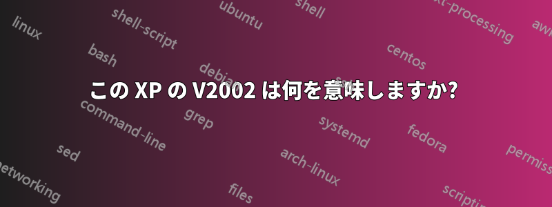 この XP の V2002 は何を意味しますか?