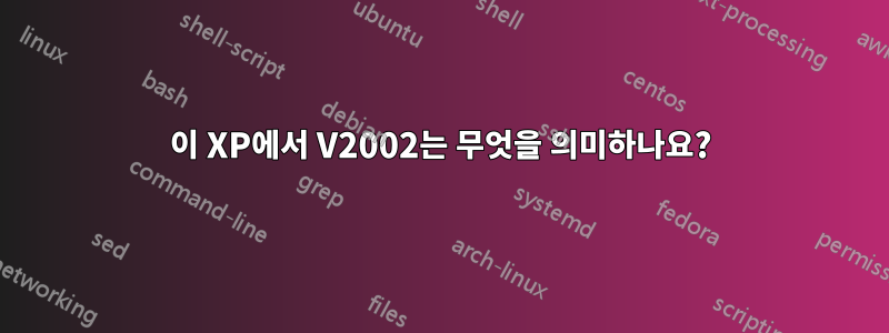 이 XP에서 V2002는 무엇을 의미하나요?