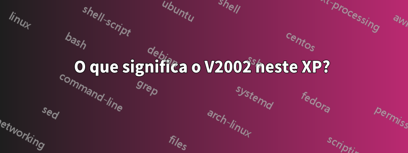 O que significa o V2002 neste XP?