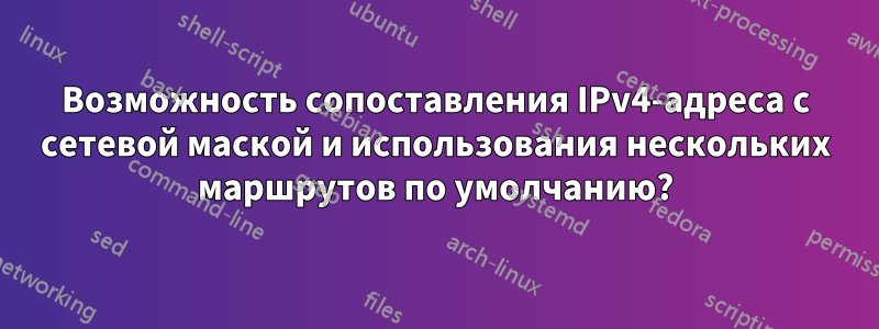 Возможность сопоставления IPv4-адреса с сетевой маской и использования нескольких маршрутов по умолчанию?