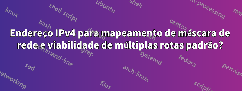 Endereço IPv4 para mapeamento de máscara de rede e viabilidade de múltiplas rotas padrão?