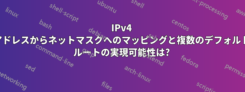 IPv4 アドレスからネットマスクへのマッピングと複数のデフォルト ルートの実現可能性は?