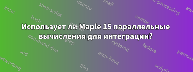 Использует ли Maple 15 параллельные вычисления для интеграции?