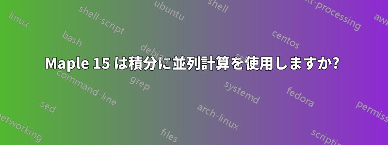 Maple 15 は積分に並列計算を使用しますか?