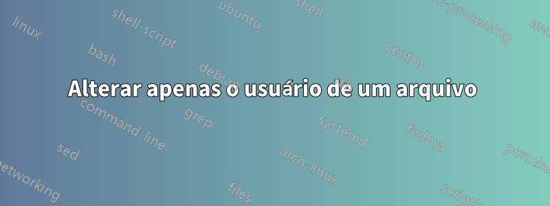 Alterar apenas o usuário de um arquivo