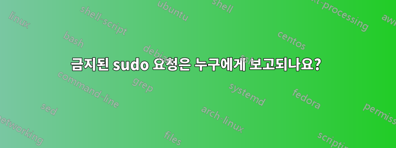 금지된 sudo 요청은 누구에게 보고되나요?