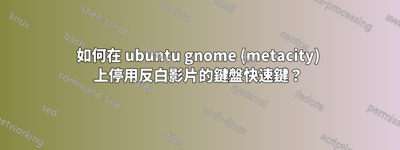 如何在 ubuntu gnome (metacity) 上停用反白影片的鍵盤快速鍵？