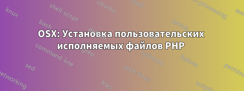 OSX: Установка пользовательских исполняемых файлов PHP