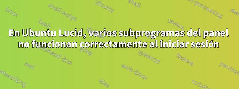 En Ubuntu Lucid, varios subprogramas del panel no funcionan correctamente al iniciar sesión