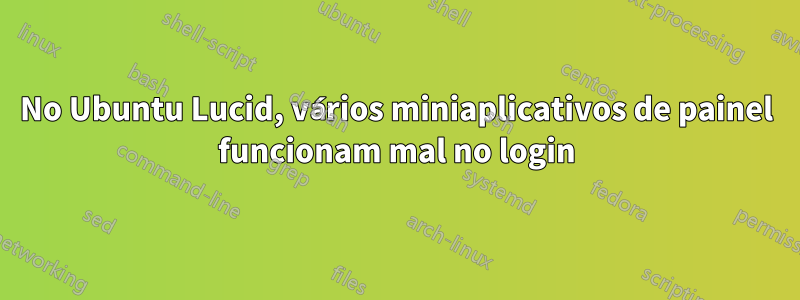 No Ubuntu Lucid, vários miniaplicativos de painel funcionam mal no login