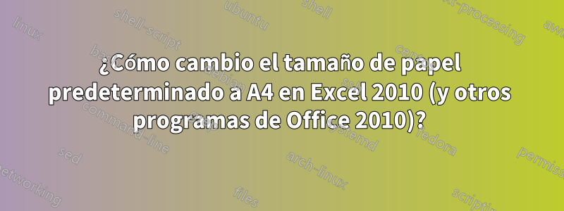 ¿Cómo cambio el tamaño de papel predeterminado a A4 en Excel 2010 (y otros programas de Office 2010)?