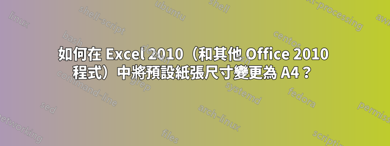 如何在 Excel 2010（和其他 Office 2010 程式）中將預設紙張尺寸變更為 A4？