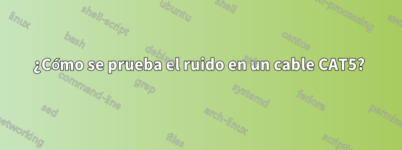 ¿Cómo se prueba el ruido en un cable CAT5?