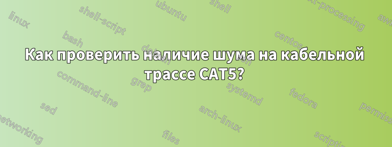 Как проверить наличие шума на кабельной трассе CAT5?